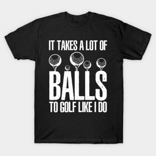 It takes a lot of balls to golf like I do T-Shirt